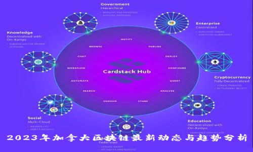 2023年加拿大区块链最新动态与趋势分析