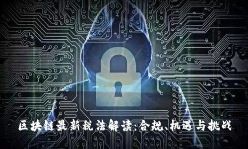 区块链最新税法解读：合规、机遇与挑战