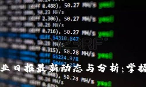 区块链行业日报最新动态与分析：掌握市场脉搏