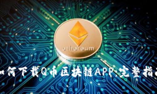如何下载Q币区块链APP：完整指南