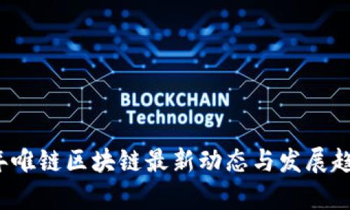 2023年唯链区块链最新动态与发展趋势分析