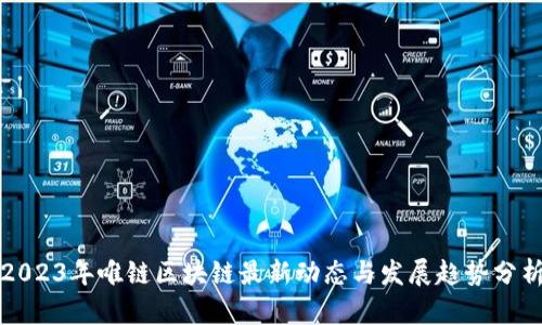 2023年唯链区块链最新动态与发展趋势分析
