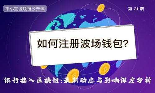 银行接入区块链：最新动态与影响深度分析