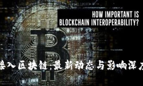 银行接入区块链：最新动态与影响深度分析