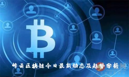 峰云区块链今日最新动态及趋势分析