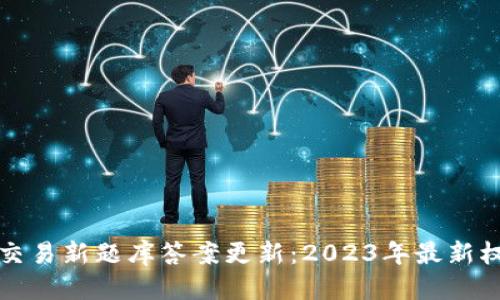 优质
区块链交易新题库答案更新：2023年最新权威解析