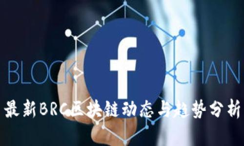 最新BRC区块链动态与趋势分析