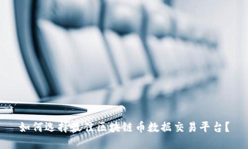 如何选择最佳区块链币数据交易平台？