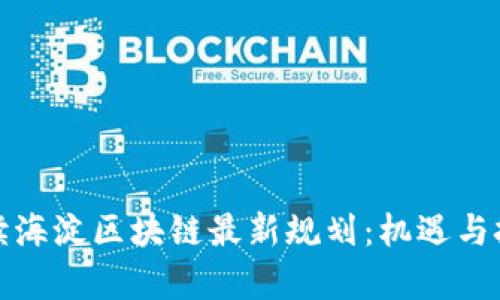 全面解读海淀区块链最新规划：机遇与挑战并存