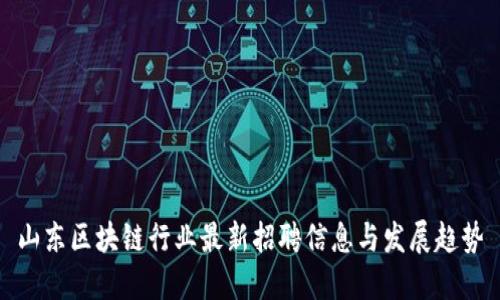 山东区块链行业最新招聘信息与发展趋势
