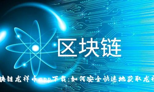 区块链龙祥币app下载：如何安全快速地获取龙祥币