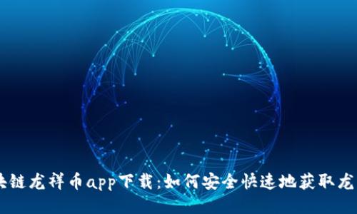 区块链龙祥币app下载：如何安全快速地获取龙祥币