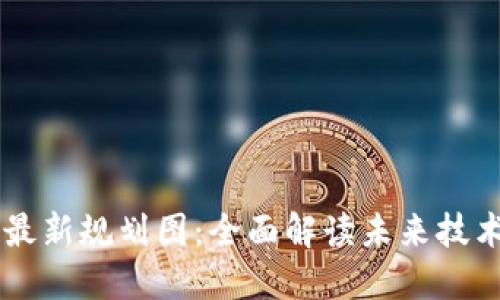 区块链发展最新规划图：全面解读未来技术趋势与应用