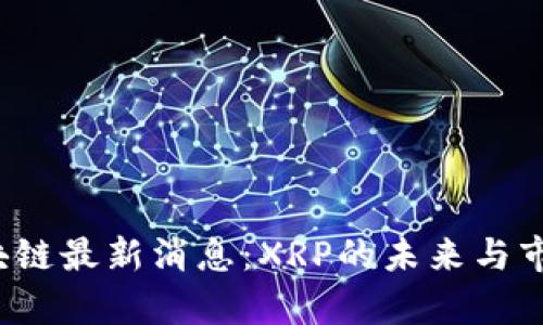 2023年区块链最新消息：XRP的未来与市场动态分析