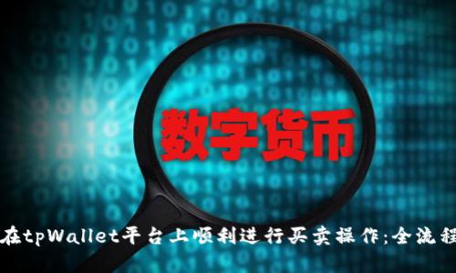 如何在tpWallet平台上顺利进行买卖操作：全流程指南