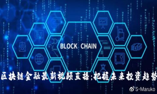 区块链金融最新视频直播：把握未来投资趋势