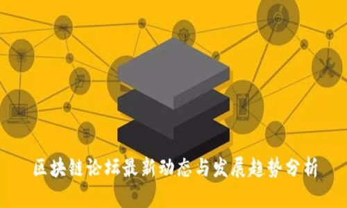 区块链论坛最新动态与发展趋势分析