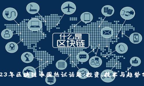 2023年区块链币圈热议话题：投资、技术与趋势分析
