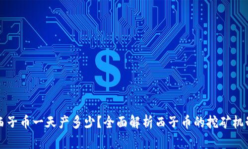 区块链西子币一天产多少？全面解析西子币的挖矿机制与收益