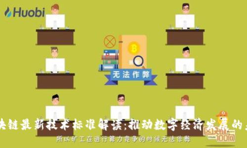 区块链最新技术标准解读：推动数字经济发展的未来