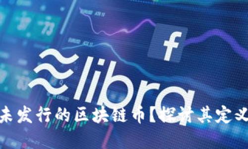 什么是未发行的区块链币？探讨其定义和影响