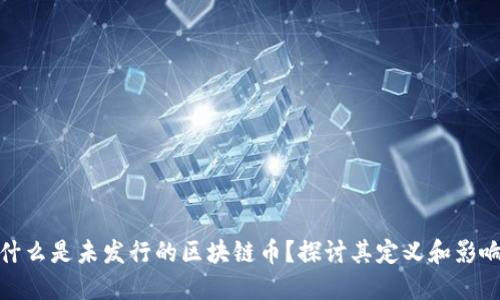 什么是未发行的区块链币？探讨其定义和影响