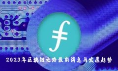 2023年区块链之路最新消息与发展趋势