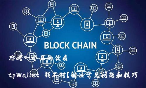 思考一个且的优质

tpWallet 钱不对？解决常见问题和技巧
