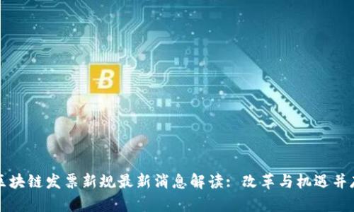区块链发票新规最新消息解读: 改革与机遇并存