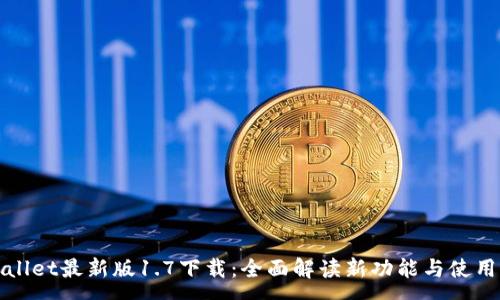 :  
tpWallet最新版1.7下载：全面解读新功能与使用指南