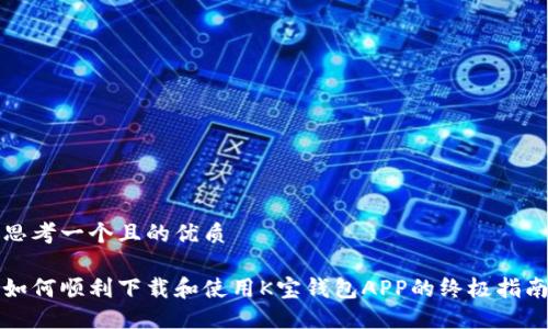 思考一个且的优质

如何顺利下载和使用K宝钱包APP的终极指南