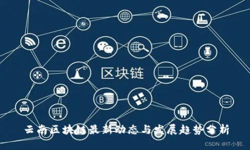 云南区块链最新动态与发展趋势分析