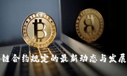 区块链合约规定的最新动态与发展趋势