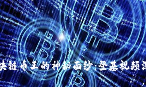 揭开区块链币王的神秘面纱：登基视频深度解析