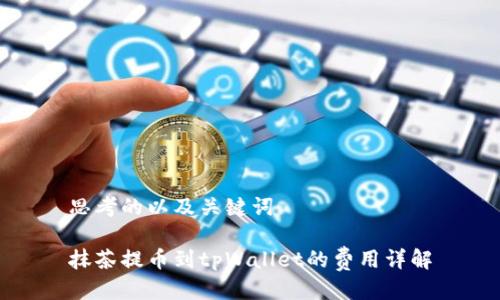 思考的以及关键词

抹茶提币到tpWallet的费用详解