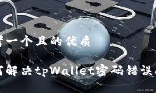 思考一个且的优质

如何解决tpWallet密码错误问题