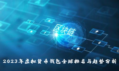 2023年虚拟货币钱包全球排名与趋势分析