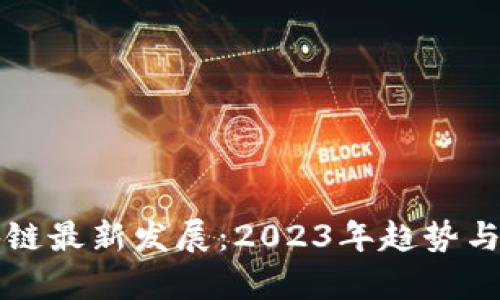 北京区块链最新发展：2023年趋势与前景分析