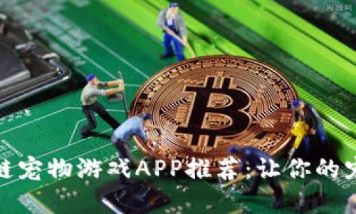 最新区块链宠物游戏APP推荐：让你的宠物数字化