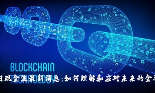 区块链现金流最新消息：如何理解和应对未来的金融趋势