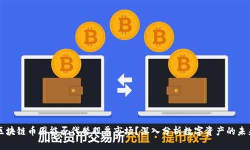 区块链币圈能否代替股票市场？深入分析数字资产的未来