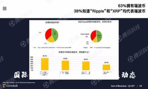 国际银行区块链最新消息与发展动态