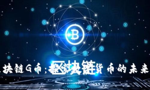 贵阳区块链G币：探索数字货币的未来与潜力