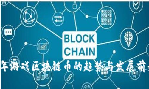 2023年游戏区块链币的趋势与发展前景分析