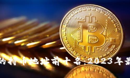 优质区块链币的持币地址前十名：2023年最新分析与趋势