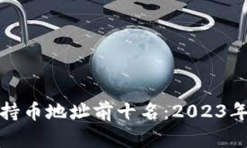 优质区块链币的持币地址前十名：2023年最新分析与趋势