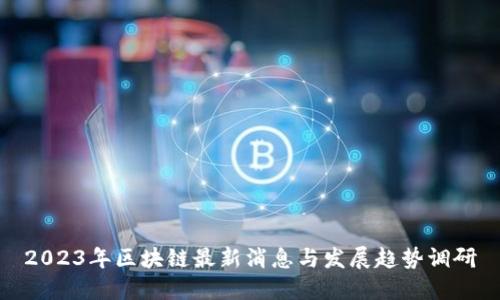 2023年区块链最新消息与发展趋势调研