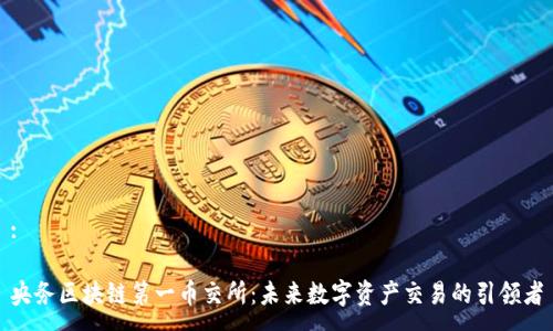 :

央务区块链第一币交所：未来数字资产交易的引领者