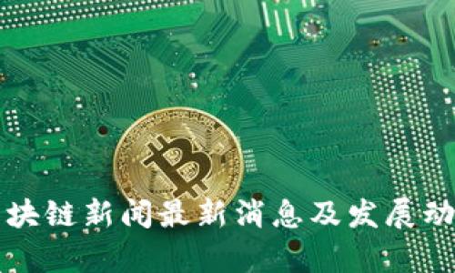 汉口区块链新闻最新消息及发展动态分析