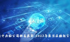 区块链十大好公司排名最新：2023年最佳区块链公